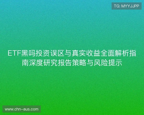 ETF黑吗投资误区与真实收益全面解析指南深度研究报告策略与风险提示