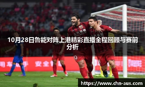 10月28日鲁能对阵上港精彩直播全程回顾与赛前分析
