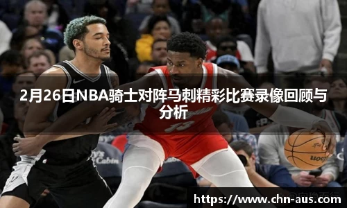 2月26日NBA骑士对阵马刺精彩比赛录像回顾与分析