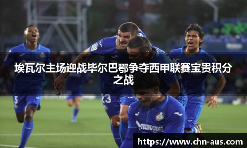 埃瓦尔主场迎战毕尔巴鄂争夺西甲联赛宝贵积分之战