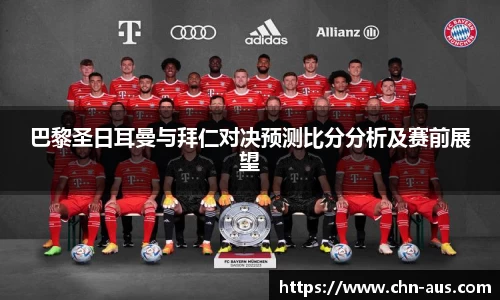 巴黎圣日耳曼与拜仁对决预测比分分析及赛前展望