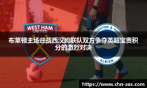 布莱顿主场迎战西汉姆联队双方争夺英超宝贵积分的激烈对决